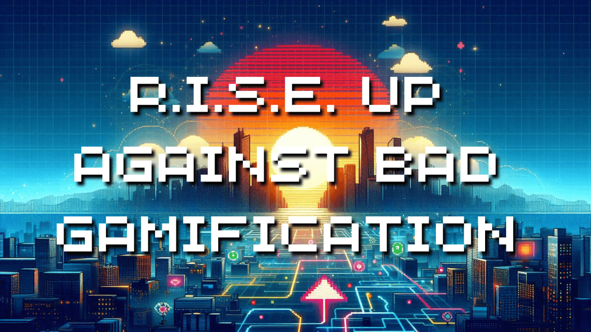 RISE Up R I S E Up Against Bad Gamification